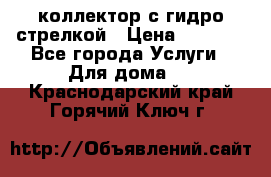 коллектор с гидро стрелкой › Цена ­ 8 000 - Все города Услуги » Для дома   . Краснодарский край,Горячий Ключ г.